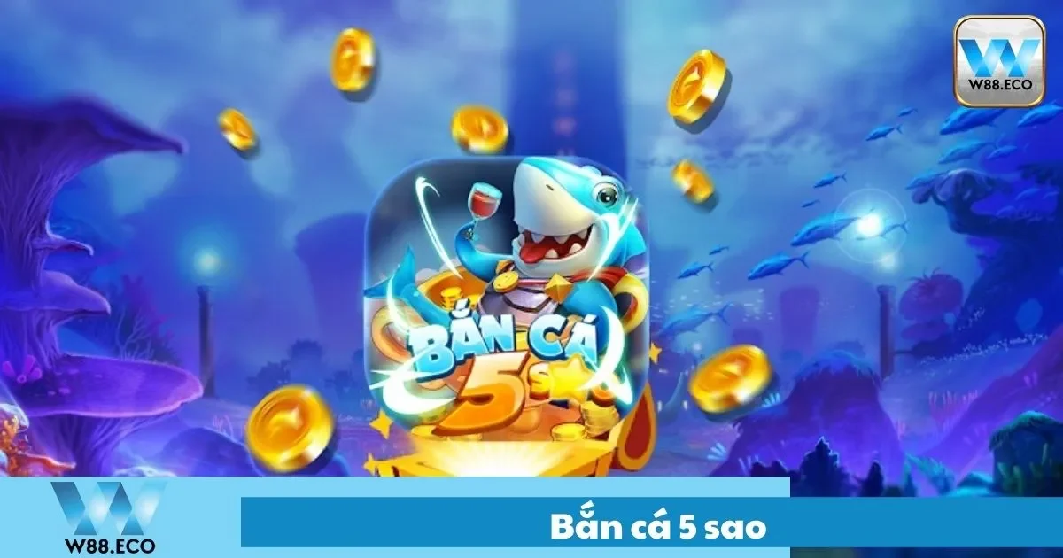 Bắn Cá 5 Sao Là Gì? Hướng Dẫn Chơi Chi Tiết Tại W88 2 Bắn Cá 5 Sao Là Gì? Tính Năng Nổi Bật